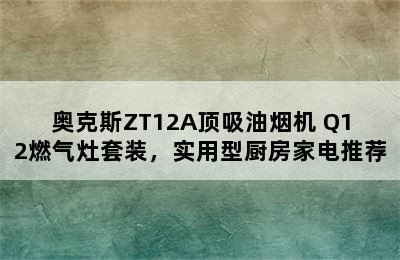 奥克斯ZT12A顶吸油烟机+Q12燃气灶套装，实用型厨房家电推荐