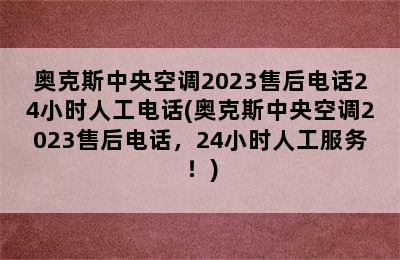 奥克斯中央空调2023售后电话24小时人工电话(奥克斯中央空调2023售后电话，24小时人工服务！)