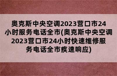 奥克斯中央空调2023营口市24小时服务电话全市(奥克斯中央空调2023营口市24小时快速维修服务电话全市疾速响应)