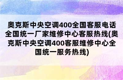 奥克斯中央空调400全国客服电话全国统一厂家维修中心客服热线(奥克斯中央空调400客服维修中心全国统一服务热线)