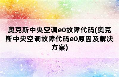 奥克斯中央空调e0故障代码(奥克斯中央空调故障代码e0原因及解决方案)