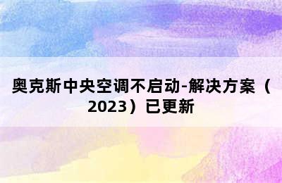 奥克斯中央空调不启动-解决方案（2023）已更新