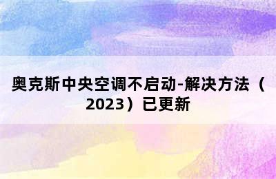 奥克斯中央空调不启动-解决方法（2023）已更新