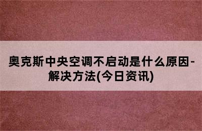 奥克斯中央空调不启动是什么原因-解决方法(今日资讯)