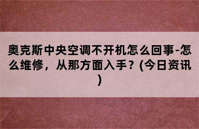 奥克斯中央空调不开机怎么回事-怎么维修，从那方面入手？(今日资讯)