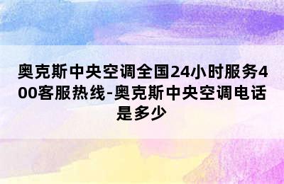 奥克斯中央空调全国24小时服务400客服热线-奥克斯中央空调电话是多少