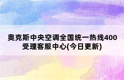 奥克斯中央空调全国统一热线400受理客服中心(今日更新)