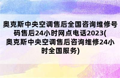 奥克斯中央空调售后全国咨询维修号码售后24小时网点电话2023(奥克斯中央空调售后咨询维修24小时全国服务)