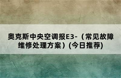 奥克斯中央空调报E3-（常见故障维修处理方案）(今日推荐)