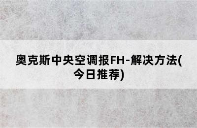 奥克斯中央空调报FH-解决方法(今日推荐)