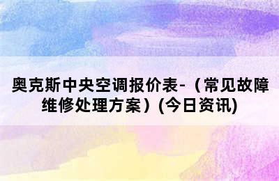 奥克斯中央空调报价表-（常见故障维修处理方案）(今日资讯)