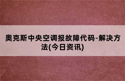 奥克斯中央空调报故障代码-解决方法(今日资讯)