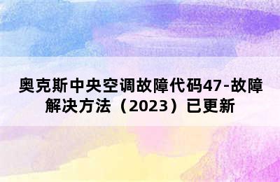 奥克斯中央空调故障代码47-故障解决方法（2023）已更新