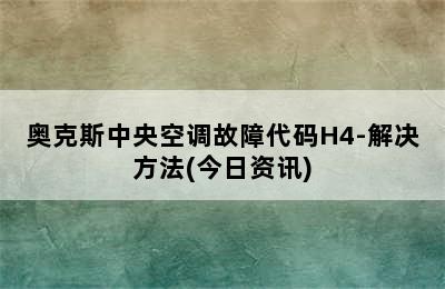 奥克斯中央空调故障代码H4-解决方法(今日资讯)