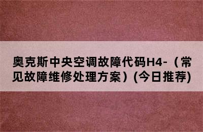 奥克斯中央空调故障代码H4-（常见故障维修处理方案）(今日推荐)