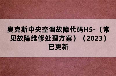 奥克斯中央空调故障代码H5-（常见故障维修处理方案）（2023）已更新