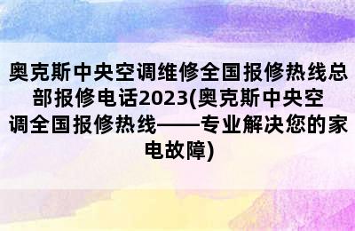 奥克斯中央空调维修全国报修热线总部报修电话2023(奥克斯中央空调全国报修热线——专业解决您的家电故障)