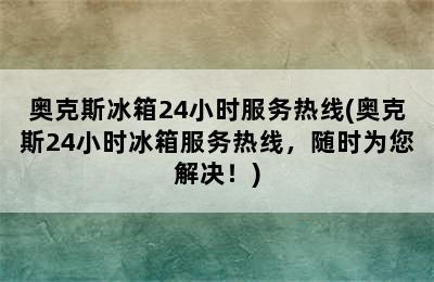 奥克斯冰箱24小时服务热线(奥克斯24小时冰箱服务热线，随时为您解决！)