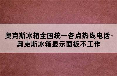 奥克斯冰箱全国统一各点热线电话-奥克斯冰箱显示面板不工作