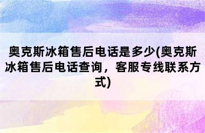 奥克斯冰箱售后电话是多少(奥克斯冰箱售后电话查询，客服专线联系方式)