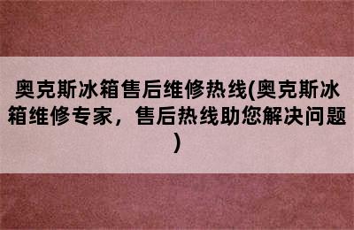 奥克斯冰箱售后维修热线(奥克斯冰箱维修专家，售后热线助您解决问题)