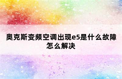 奥克斯变频空调出现e5是什么故障怎么解决