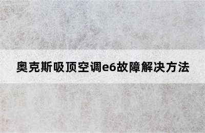 奥克斯吸顶空调e6故障解决方法