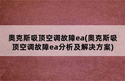 奥克斯吸顶空调故障ea(奥克斯吸顶空调故障ea分析及解决方案)