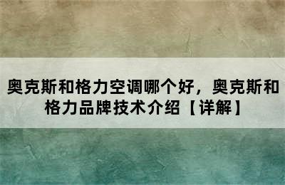 奥克斯和格力空调哪个好，奥克斯和格力品牌技术介绍【详解】