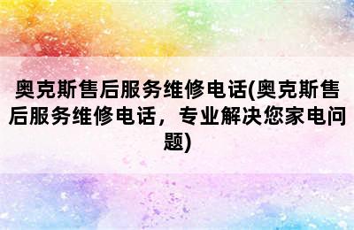 奥克斯售后服务维修电话(奥克斯售后服务维修电话，专业解决您家电问题)