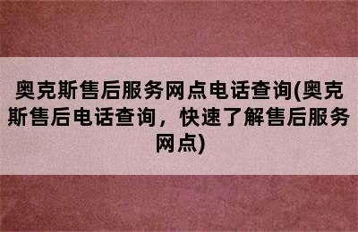 奥克斯售后服务网点电话查询(奥克斯售后电话查询，快速了解售后服务网点)