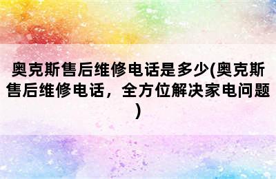 奥克斯售后维修电话是多少(奥克斯售后维修电话，全方位解决家电问题)