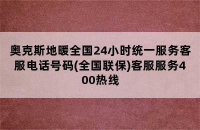 奥克斯地暖全国24小时统一服务客服电话号码(全国联保)客服服务400热线