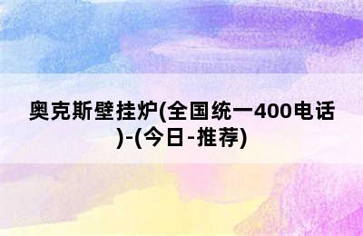 奥克斯壁挂炉(全国统一400电话)-(今日-推荐)