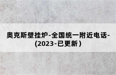 奥克斯壁挂炉-全国统一附近电话-(2023-已更新）