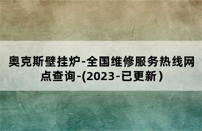 奥克斯壁挂炉-全国维修服务热线网点查询-(2023-已更新）