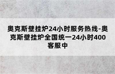 奥克斯壁挂炉24小时服务热线-奥克斯壁挂炉全国统一24小时400客服中