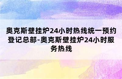 奥克斯壁挂炉24小时热线统一预约登记总部-奥克斯壁挂炉24小时服务热线