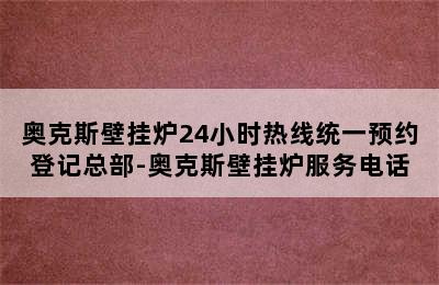 奥克斯壁挂炉24小时热线统一预约登记总部-奥克斯壁挂炉服务电话