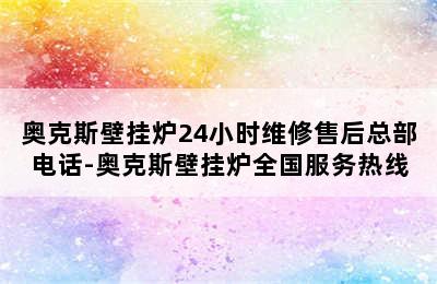 奥克斯壁挂炉24小时维修售后总部电话-奥克斯壁挂炉全国服务热线