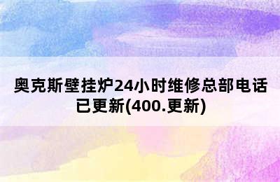 奥克斯壁挂炉24小时维修总部电话已更新(400.更新)