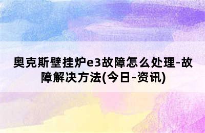 奥克斯壁挂炉e3故障怎么处理-故障解决方法(今日-资讯)