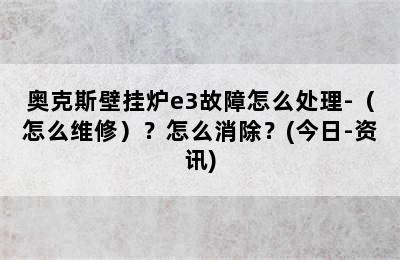 奥克斯壁挂炉e3故障怎么处理-（怎么维修）？怎么消除？(今日-资讯)