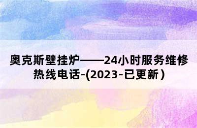 奥克斯壁挂炉——24小时服务维修热线电话-(2023-已更新）