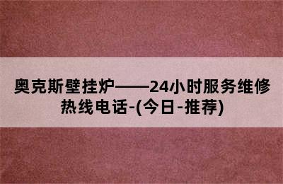 奥克斯壁挂炉——24小时服务维修热线电话-(今日-推荐)