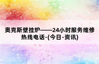 奥克斯壁挂炉——24小时服务维修热线电话-(今日-资讯)