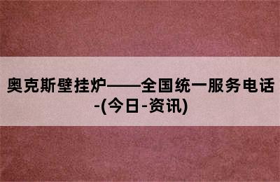 奥克斯壁挂炉——全国统一服务电话-(今日-资讯)