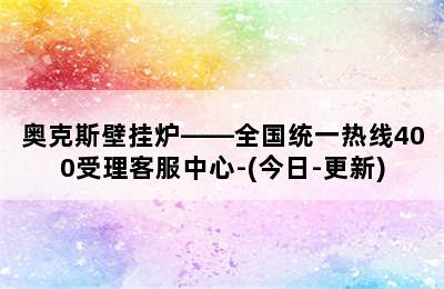 奥克斯壁挂炉——全国统一热线400受理客服中心-(今日-更新)