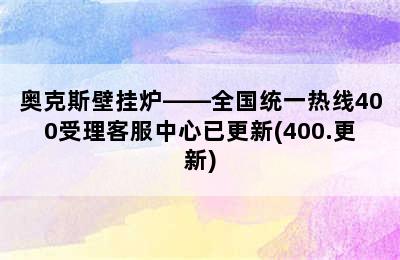 奥克斯壁挂炉——全国统一热线400受理客服中心已更新(400.更新)