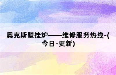 奥克斯壁挂炉——维修服务热线-(今日-更新)